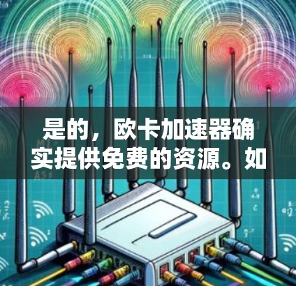 是的，欧卡加速器确实提供免费的资源。如果你正在寻找如何使用欧卡加速器的教程或文档，可以访问欧卡官网（www.eucarrier.com）以下是获取免费资源的途径