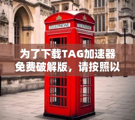 为了下载TAG加速器免费破解版，请按照以下步骤操作
