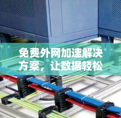 免费外网加速解决方案，让数据轻松上高速