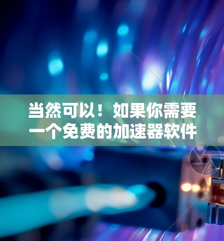 当然可以！如果你需要一个免费的加速器软件，以下是一些常见的推荐，它们可以帮助你加速游戏、软件或某些其他的需求