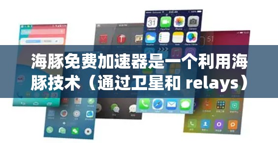 海豚免费加速器是一个利用海豚技术（通过卫星和 relays）提供高可用、免费加速服务的项目，旨在帮助用户更快地完成任务或娱乐内容。以下是对其的详细分析