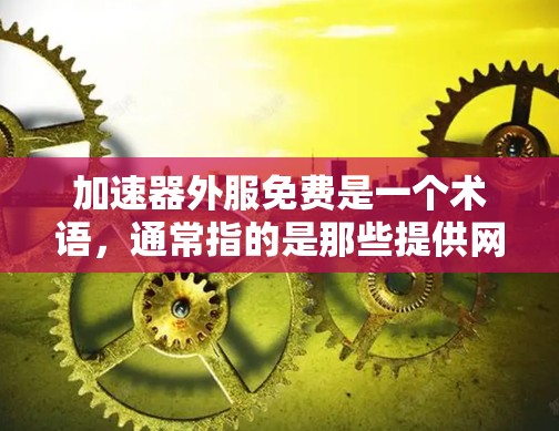 加速器外服免费是一个术语,通常指的是那些提供网络加速功能的工具在特定平台或网站上免费使用。以下是对这些工具的详细分析 加速器外服免费是一个术语,通常指的是那些提供网络加速功能的工具在特定平台或网站上免费使用。以下是对这些工具的详细分析