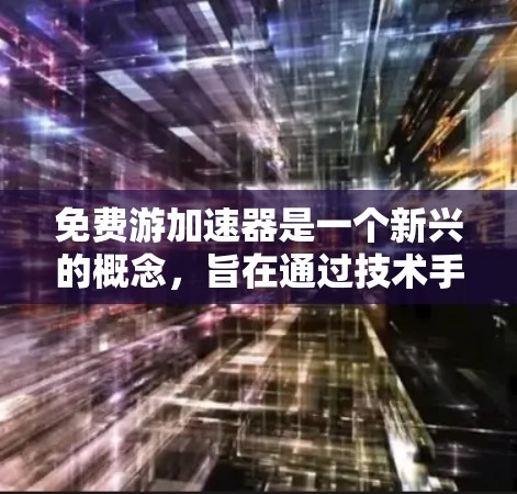 免费游加速器是一个新兴的概念,旨在通过技术手段在有限的费用下,加速旅行体验。以下是对此概念的逐步解释和总结 免费游加速器是一个新兴的概念,旨在通过技术手段在有限的费用下,加速旅行体验。以下是对此概念的逐步解释和总结