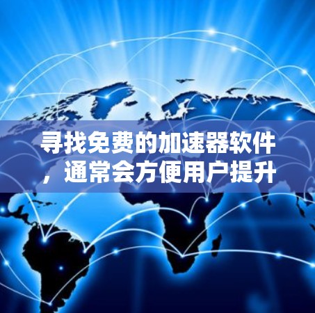 寻找免费的加速器软件，通常会方便用户提升带宽，解决网络连接问题。以下是一些常见的免费加速器软件推荐，供您参考