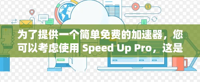 为了提供一个简单免费的加速器,您可以考虑使用 Speed Up Pro,这是一个功能全面的加速工具,允许您手动添加广告和自动抓取链接。它还支持自定义设置,适合优化网页和移动应用 为了提供一个简单免费的加速器,您可以考虑使用 Speed Up Pro,这是一个功能全面的加速工具,允许您手动添加广告和自动抓取链接。它还支持自定义设置,适合优化网页和移动应用