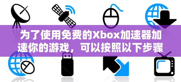 为了使用免费的Xbox加速器加速你的游戏,可以按照以下步骤操作 为了使用免费的Xbox加速器加速你的游戏,可以按照以下步骤操作