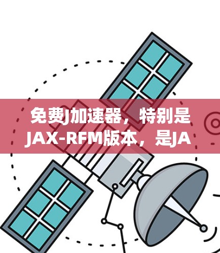 免费J加速器,特别是JAX-RFM版本,是JAX的一个免费 shade版本。它允许开发者在某些方面进行功能限制,以提供一个更轻量级的开发框架。具体来说 免费J加速器,特别是JAX-RFM版本,是JAX的一个免费 shade版本。它允许开发者在某些方面进行功能限制,以提供一个更轻量级的开发框架。具体来说
