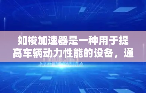 如梭加速器是一种用于提高车辆动力性能的设备，通常分为燃油加速器和混合动力加速器等类型。以下是对如梭加速器的详细介绍