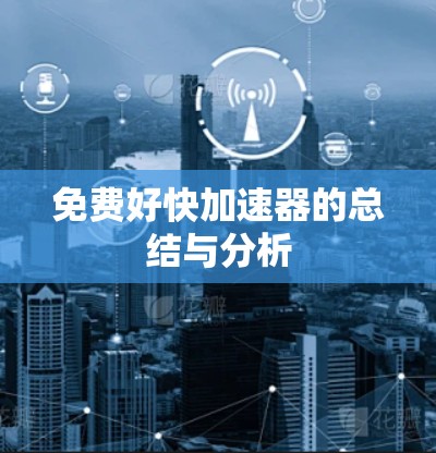 免费好快加速器的总结与分析