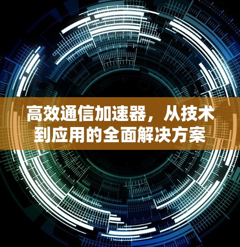 高效通信加速器，从技术到应用的全面解决方案
