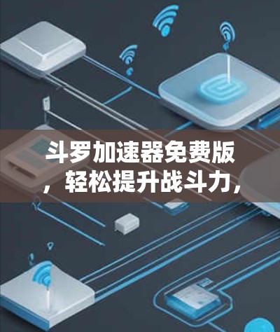 斗罗加速器免费版,轻松提升战斗力,开启全新战斗模式 斗罗加速器免费版,轻松提升战斗力,开启全新战斗模式