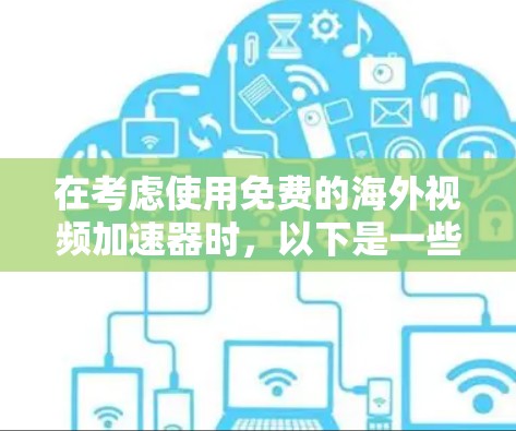 在考虑使用免费的海外视频加速器时,以下是一些关键点和建议 在考虑使用免费的海外视频加速器时,以下是一些关键点和建议