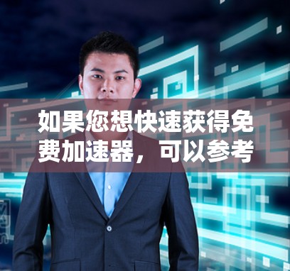 如果您想快速获得免费加速器,可以参考以下步骤 如果您想快速获得免费加速器,可以参考以下步骤