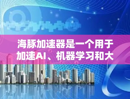 海豚加速器是一个用于加速AI、机器学习和大数据处理的开源工具。如果你想下载并使用它,以下是一些可能的途径和注意事项 海豚加速器是一个用于加速AI、机器学习和大数据处理的开源工具。如果你想下载并使用它,以下是一些可能的途径和注意事项