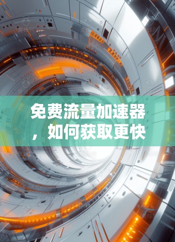 免费流量加速器,如何获取更快的网络速度 免费流量加速器,如何获取更快的网络速度