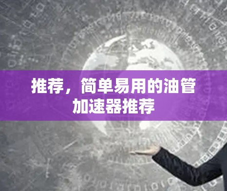推荐,简单易用的油管加速器推荐 推荐,简单易用的油管加速器推荐