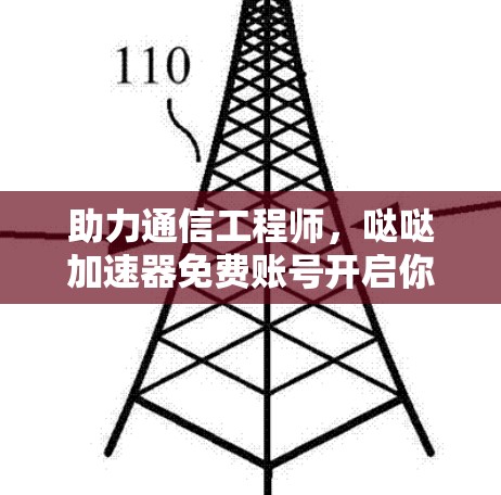 助力通信工程师,哒哒加速器免费账号开启你的网络新纪元 助力通信工程师,哒哒加速器免费账号开启你的网络新纪元