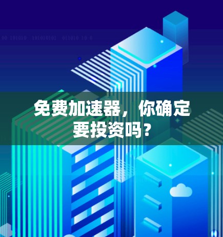 免费加速器,你确定要投资吗? 免费加速器,你确定要投资吗?