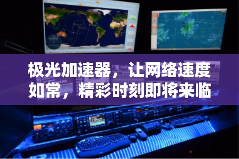 极光加速器，让网络速度如常，精彩时刻即将来临