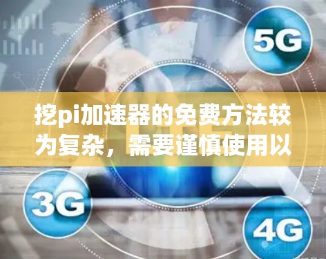 挖pi加速器的免费方法较为复杂,需要谨慎使用以确保安全。以下是逐步的建议 挖pi加速器的免费方法较为复杂,需要谨慎使用以确保安全。以下是逐步的建议