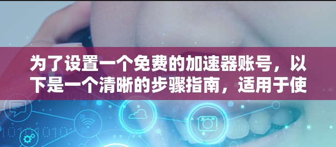 为了设置一个免费的加速器账号,以下是一个清晰的步骤指南,适用于使用QQ、微信、支付宝和微信支付的平台 为了设置一个免费的加速器账号,以下是一个清晰的步骤指南,适用于使用QQ、微信、支付宝和微信支付的平台