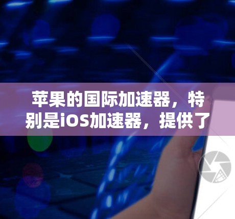 苹果的国际加速器,特别是iOS加速器,提供了一种高效的数据恢复和备份解决方案。以下是一些推荐的工具及其特点 苹果的国际加速器,特别是iOS加速器,提供了一种高效的数据恢复和备份解决方案。以下是一些推荐的工具及其特点