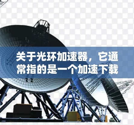 关于光环加速器,它通常指的是一个加速下载或解决问题的软件或工具。如果您需要下载免费的加速工具,建议您直接访问该平台的下载页面,选择免费或试用选项,查看是否提供免费下载功能 关于光环加速器,它通常指的是一个加速下载或解决问题的软件或工具。如果您需要下载免费的加速工具,建议您直接访问该平台的下载页面,选择免费或试用选项,查看是否提供免费下载功能