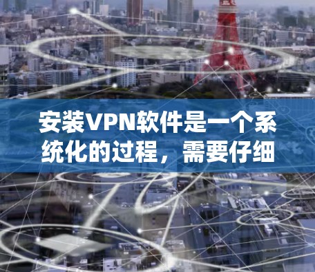 安装VPN软件是一个系统化的过程,需要仔细操作以确保安全性和流畅性。以下是一个系统化的VPN安装步骤指南 安装VPN软件是一个系统化的过程,需要仔细操作以确保安全性和流畅性。以下是一个系统化的VPN安装步骤指南