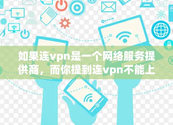 如果连vpn是一个网络服务提供商，而你提到连vpn不能上网，可能有以下几种情况