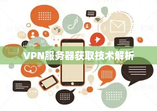 VPN服务器获取技术解析 VPN服务器获取技术解析