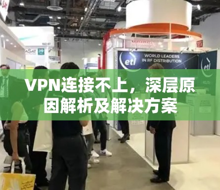 VPN连接不上,深层原因解析及解决方案 VPN连接不上,深层原因解析及解决方案