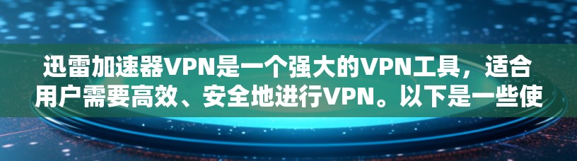 迅雷加速器VPN是一个强大的VPN工具,适合用户需要高效、安全地进行VPN。以下是一些使用迅雷加速器VPN的实用技巧和小知识 迅雷加速器VPN是一个强大的VPN工具,适合用户需要高效、安全地进行VPN。以下是一些使用迅雷加速器VPN的实用技巧和小知识