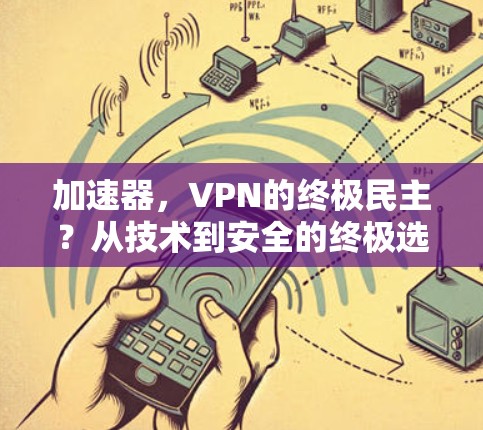 加速器,VPN的终极民主?从技术到安全的终极选择 加速器,VPN的终极民主?从技术到安全的终极选择