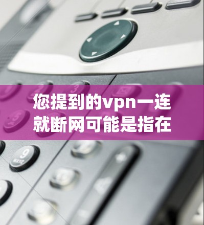 您提到的vpn一连就断网可能是指在使用VPN服务时,连接到某个平台或服务器时出现断网的情况。以下是一些可能的解决方案 您提到的vpn一连就断网可能是指在使用VPN服务时,连接到某个平台或服务器时出现断网的情况。以下是一些可能的解决方案
