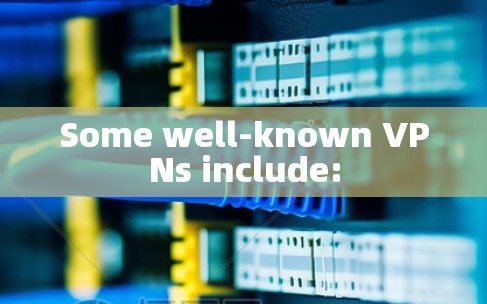 Some well-known VPNs include: Some well-known VPNs include: