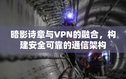 暗影诗章与VPN的融合,构建安全可靠的通信架构 暗影诗章与VPN的融合,构建安全可靠的通信架构