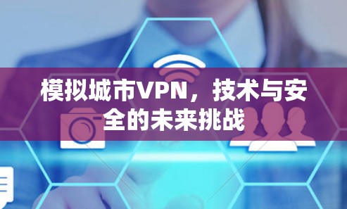 模拟城市VPN,技术与安全的未来挑战 模拟城市VPN,技术与安全的未来挑战