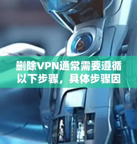 删除VPN通常需要遵循以下步骤,具体步骤因VPN软件而异 删除VPN通常需要遵循以下步骤,具体步骤因VPN软件而异