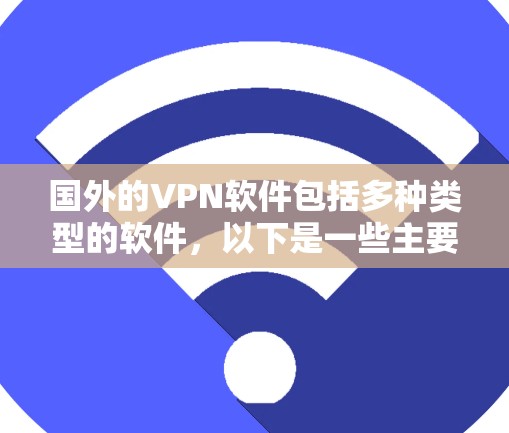 国外的VPN软件包括多种类型的软件,以下是一些主要的 国外的VPN软件包括多种类型的软件,以下是一些主要的