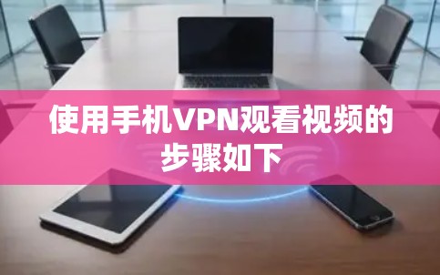 使用手机VPN观看视频的步骤如下 使用手机VPN观看视频的步骤如下
