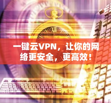 一键云VPN,让你的网络更安全,更高效! 一键云VPN,让你的网络更安全,更高效!