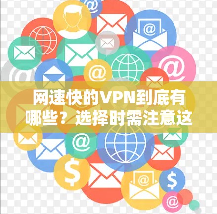 网速快的VPN到底有哪些?选择时需注意这几个关键因素 网速快的VPN到底有哪些?选择时需注意这几个关键因素