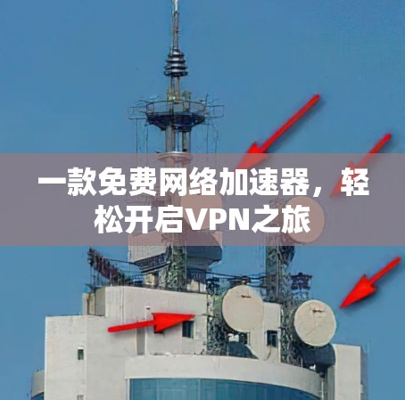 一款免费网络加速器,轻松开启VPN之旅 一款免费网络加速器,轻松开启VPN之旅