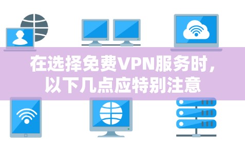 在选择免费VPN服务时,以下几点应特别注意 在选择免费VPN服务时,以下几点应特别注意