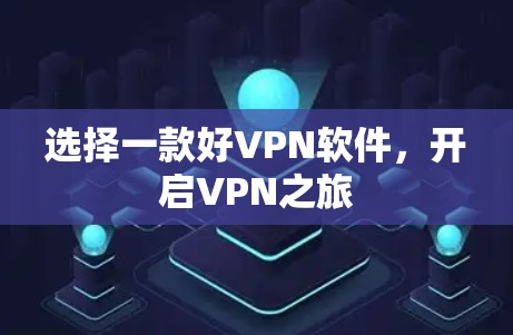 选择一款好VPN软件,开启VPN之旅 选择一款好VPN软件,开启VPN之旅