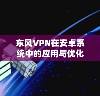 东风VPN在安卓系统中的应用与优化 东风VPN在安卓系统中的应用与优化