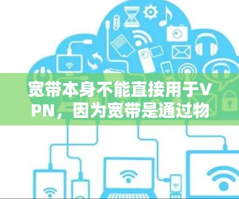 宽带本身不能直接用于VPN,因为宽带是通过物理介质(如光纤或网线)进行数据传输,而VPN需要通过加密算法和复杂的网络协议来传输数据。以下是关于宽带与VPN的详细说明 宽带本身不能直接用于VPN,因为宽带是通过物理介质(如光纤或网线)进行数据传输,而VPN需要通过加密算法和复杂的网络协议来传输数据。以下是关于宽带与VPN的详细说明