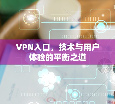 VPN入口,技术与用户体验的平衡之道 VPN入口,技术与用户体验的平衡之道
