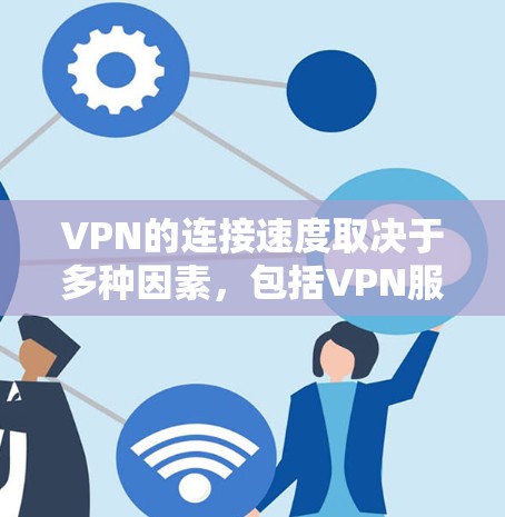 VPN的连接速度取决于多种因素，包括VPN服务器的性能、防火墙设置、网络连接速度以及VPN的配置等。以下是一些可能的解决方法