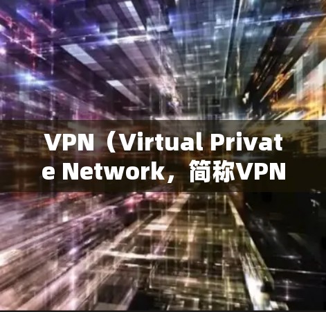 VPN（Virtual Private Network，简称VPN）是一种用于远程访问互联网的网络服务。它通过加密技术将内部网络与外部互联网连接起来，提供一种安全、匿名的网络环境